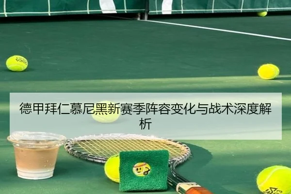 德甲拜仁慕尼黑新赛季阵容变化与战术深度解析